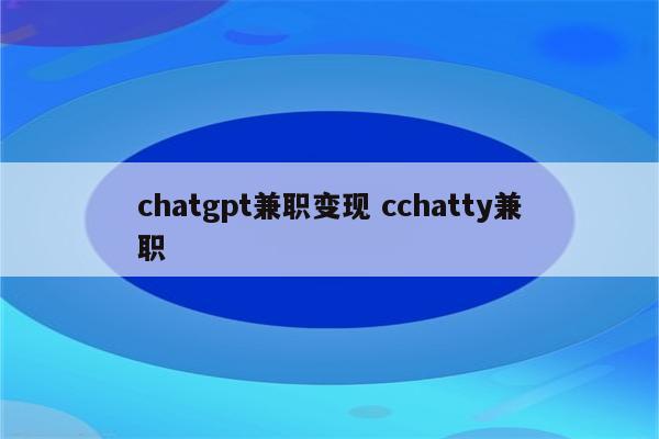 chatgpt兼职变现 cchatty兼职