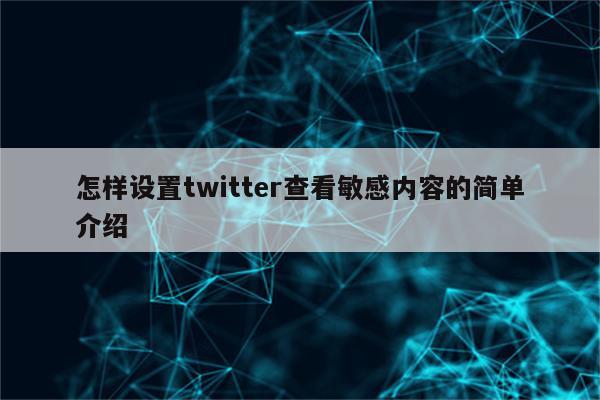 怎样设置twitter查看敏感内容的简单介绍