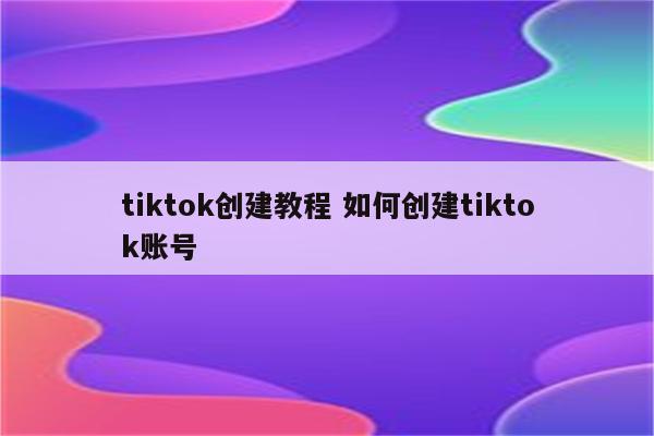 tiktok创建教程 如何创建tiktok账号