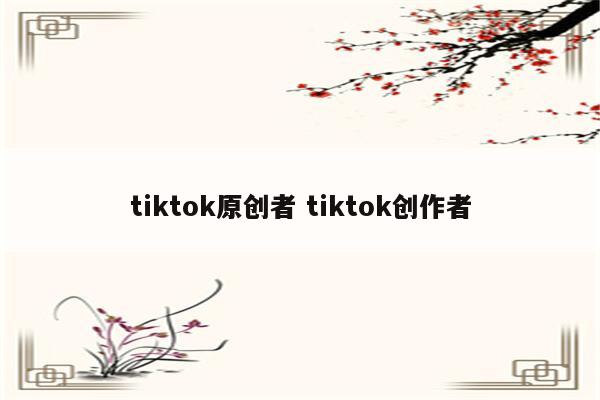 tiktok原创者 tiktok创作者