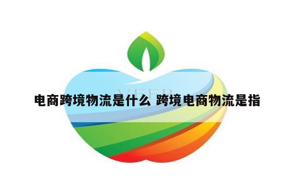电商跨境物流是什么 跨境电商物流是指