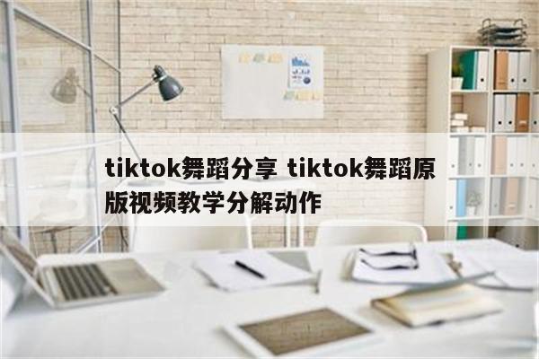 tiktok舞蹈分享 tiktok舞蹈原版视频教学分解动作