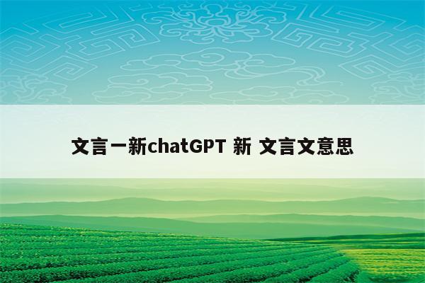文言一新chatGPT 新 文言文意思