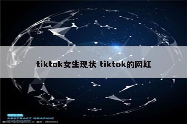 tiktok女生现状 tiktok的网红