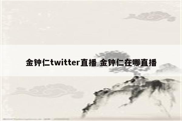 金钟仁twitter直播 金钟仁在哪直播