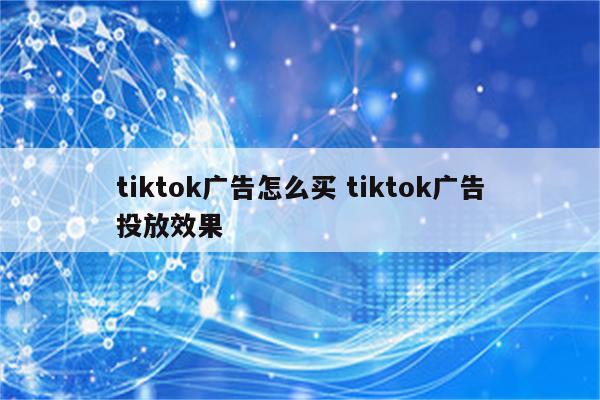 tiktok广告怎么买 tiktok广告投放效果