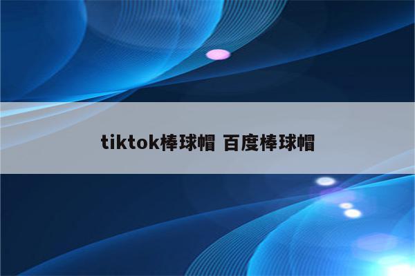 tiktok棒球帽 百度棒球帽