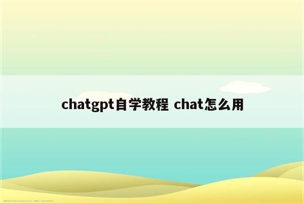 chatgpt自学教程 chat怎么用