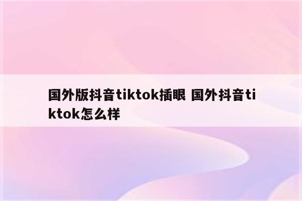国外版抖音tiktok插眼 国外抖音tiktok怎么样