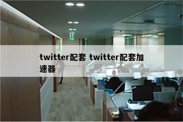 twitter配套 twitter配套加速器