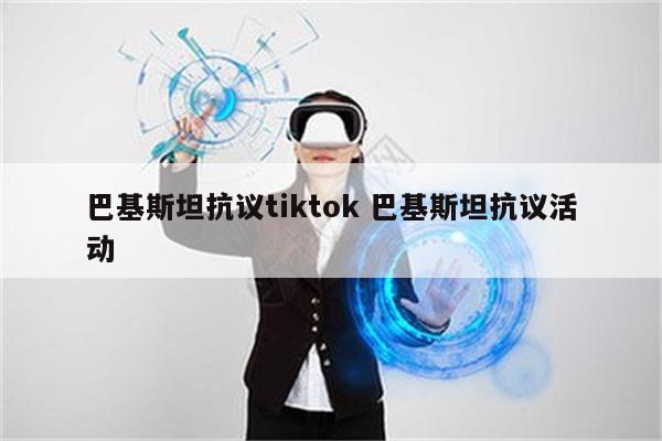 巴基斯坦抗议tiktok 巴基斯坦抗议活动