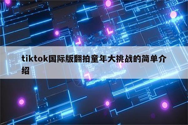 tiktok国际版翻拍童年大挑战的简单介绍