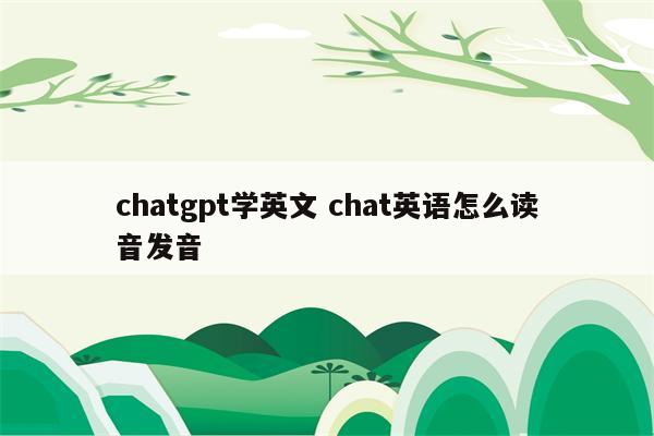 chatgpt学英文 chat英语怎么读音发音