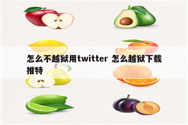 怎么不越狱用twitter 怎么越狱下载推特