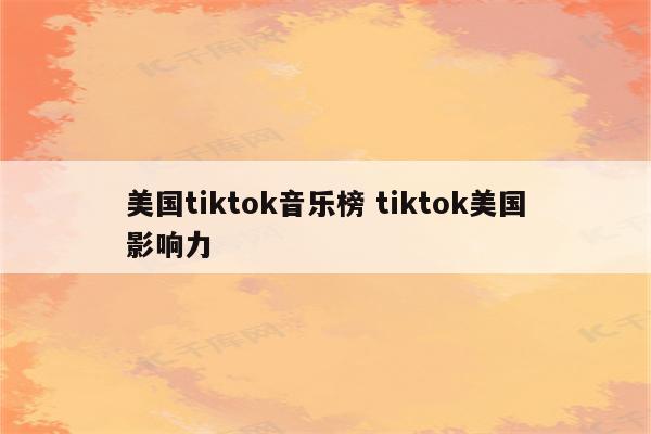 美国tiktok音乐榜 tiktok美国影响力