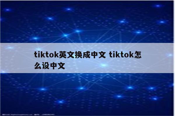tiktok英文换成中文 tiktok怎么设中文