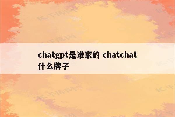 chatgpt是谁家的 chatchat什么牌子
