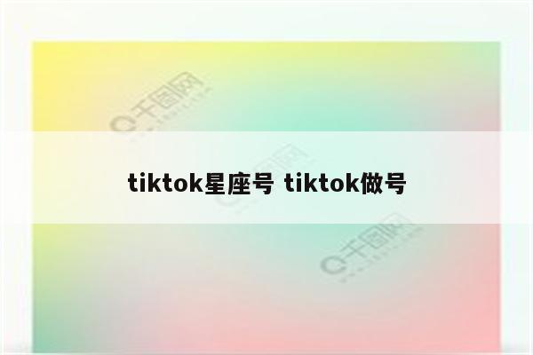 tiktok星座号 tiktok做号