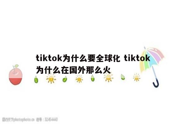 tiktok为什么要全球化 tiktok为什么在国外那么火