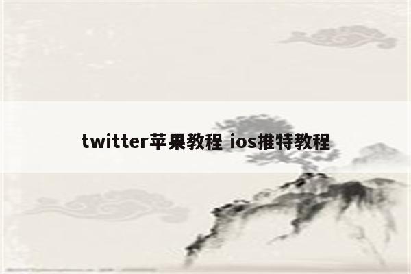 twitter苹果教程 ios推特教程