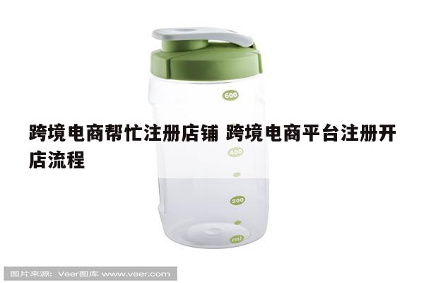 跨境电商帮忙注册店铺 跨境电商平台注册开店流程