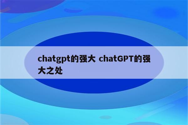 chatgpt的强大 chatGPT的强大之处