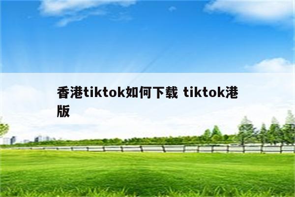 香港tiktok如何下载 tiktok港版
