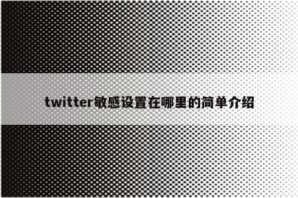 twitter敏感设置在哪里的简单介绍