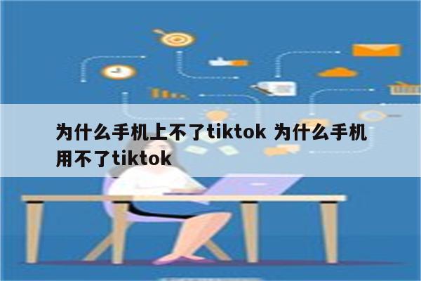 为什么手机上不了tiktok 为什么手机用不了tiktok