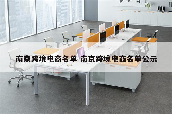 南京跨境电商名单 南京跨境电商名单公示