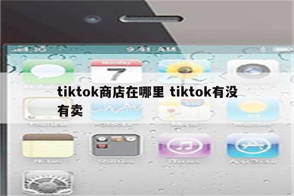tiktok商店在哪里 tiktok有没有卖