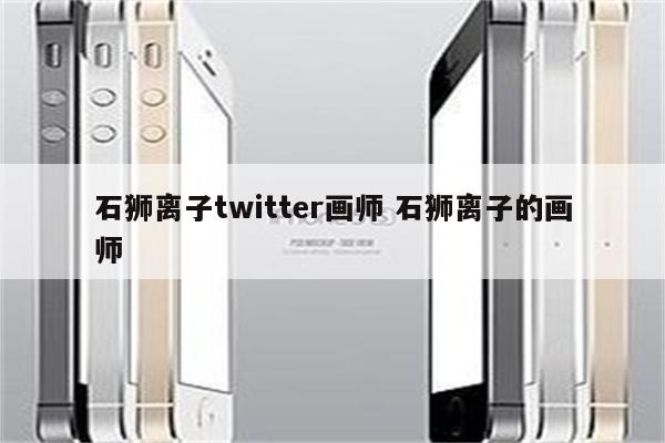 石狮离子twitter画师 石狮离子的画师