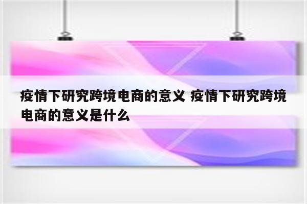 疫情下研究跨境电商的意义 疫情下研究跨境电商的意义是什么