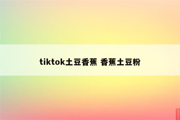 tiktok土豆香蕉 香蕉土豆粉