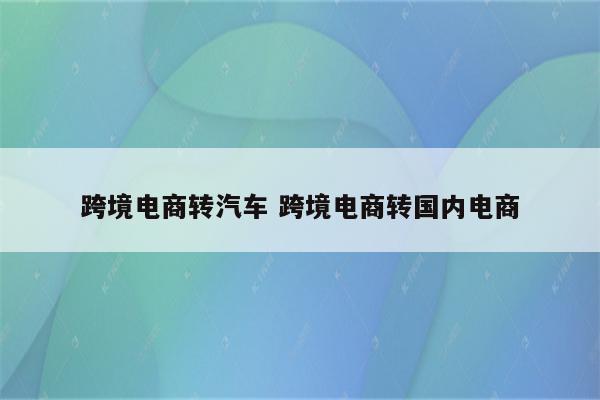 跨境电商转汽车 跨境电商转国内电商