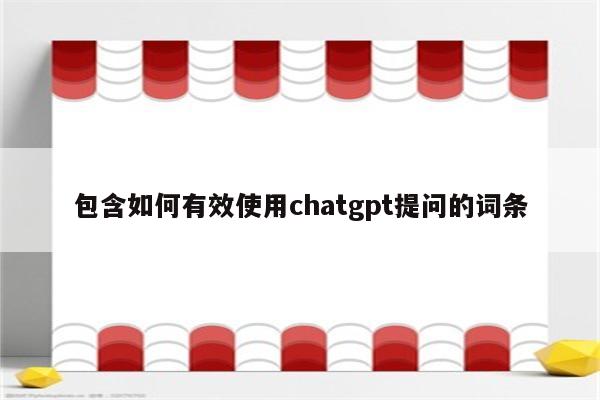 包含如何有效使用chatgpt提问的词条