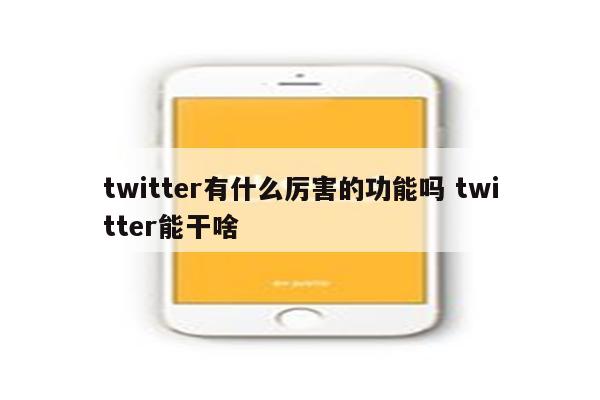 twitter有什么厉害的功能吗 twitter能干啥