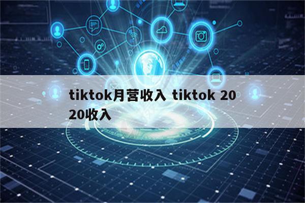 tiktok月营收入 tiktok 2020收入