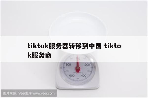 tiktok服务器转移到中国 tiktok服务商