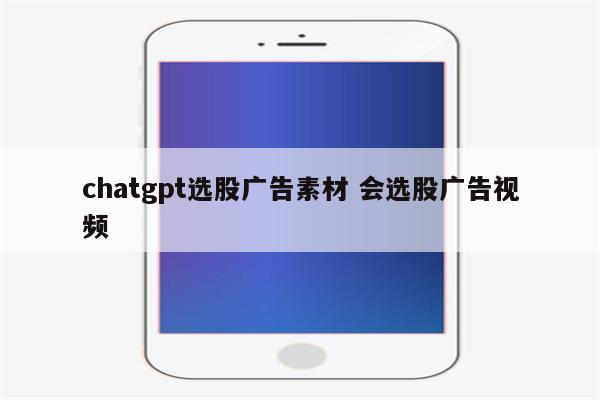 chatgpt选股广告素材 会选股广告视频