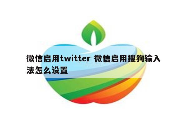 微信启用twitter 微信启用搜狗输入法怎么设置