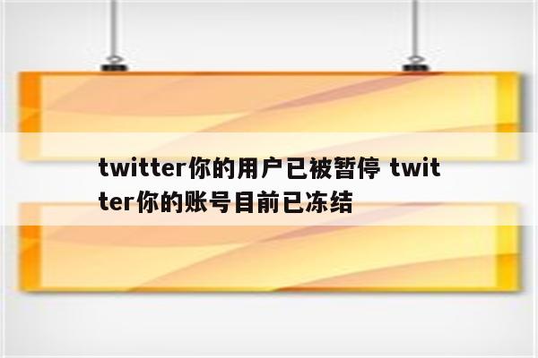 twitter你的用户已被暂停 twitter你的账号目前已冻结