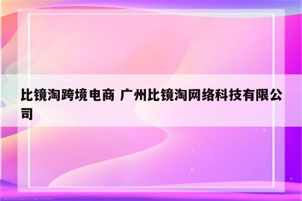比镜淘跨境电商 广州比镜淘网络科技有限公司
