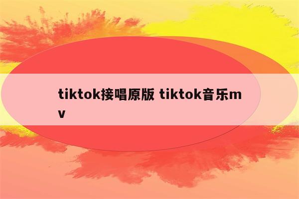 tiktok接唱原版 tiktok音乐mv
