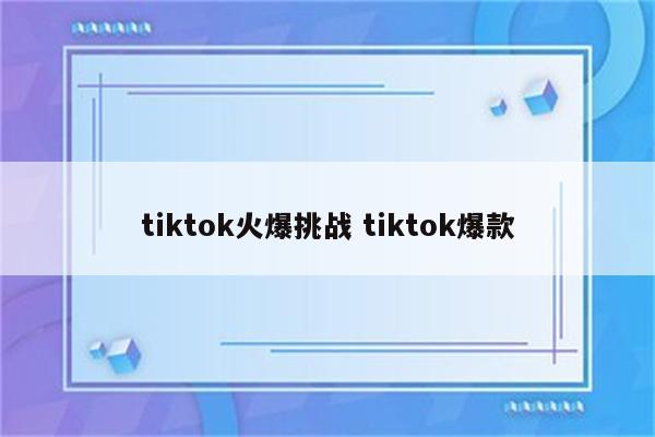 tiktok火爆挑战 tiktok爆款