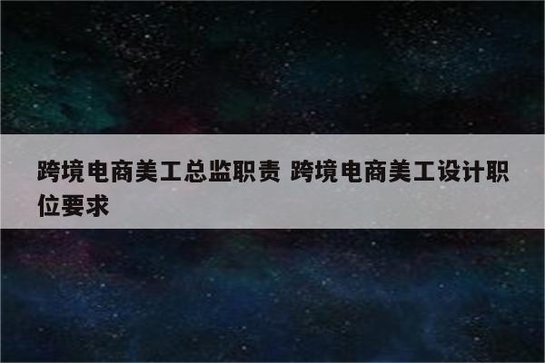 跨境电商美工总监职责 跨境电商美工设计职位要求