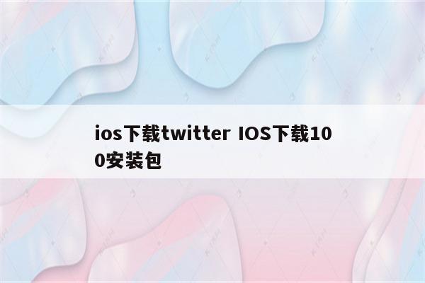 ios下载twitter IOS下载100安装包