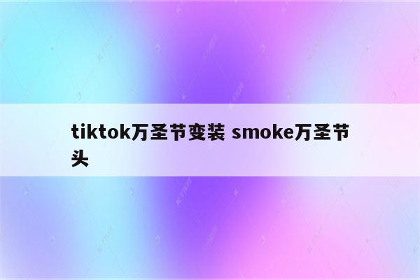 tiktok万圣节变装 smoke万圣节头