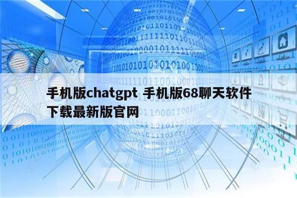 手机版chatgpt 手机版68聊天软件下载最新版官网