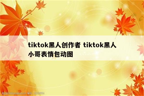tiktok黑人创作者 tiktok黑人小哥表情包动图